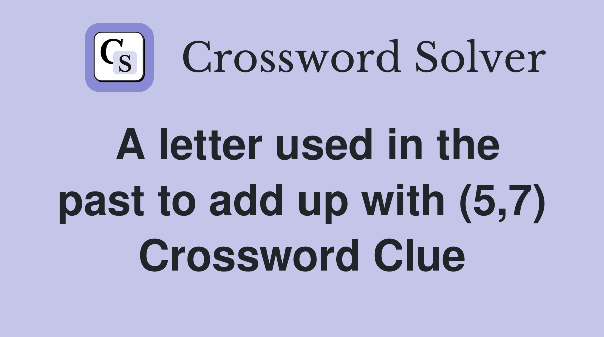 A letter used in the past to add up with (5,7) Crossword Clue Answers Crossword Solver